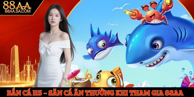 Bắn Cá H5 - Săn Cá Ăn Thưởng Hấp Dẫn Khi Tham Gia 88AA