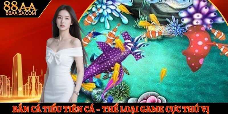 Bắn Cá Tiểu Tiên Cá - Trải Nghiệm Thể Loại Game Cực Thú Vị