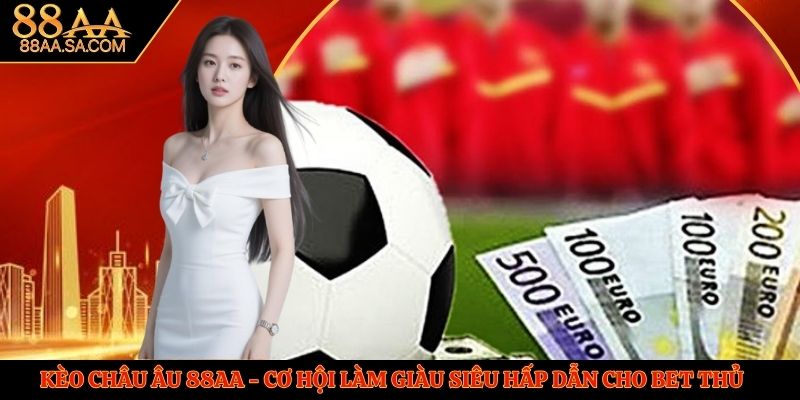 Kèo Châu Âu 88AA - Cơ Hội Làm Giàu Siêu Hấp Dẫn Cho Bet Thủ