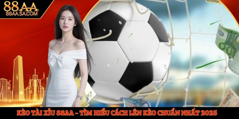 Kèo Tài Xỉu 88AA - Tìm Hiểu Cách Lên Kèo Chuẩn Nhất 2025