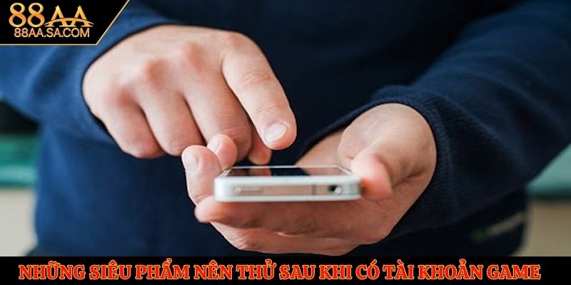 Những siêu phẩm nên thử sau khi có tài khoản game