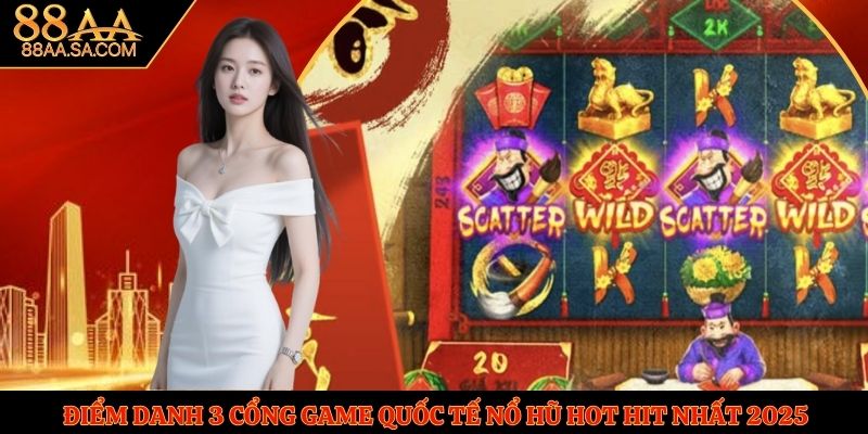 Điểm Danh 3 Cổng Game Quốc Tế Nổ Hũ Hot Hit Nhất 2025