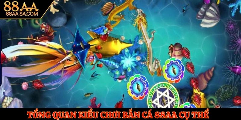 Tổng quan kiểu chơi bắn cá 88AA cụ thể